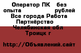 Оператор ПК ( без опыта) 28000 - 45000 рублей - Все города Работа » Партнёрство   . Челябинская обл.,Троицк г.